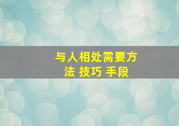 与人相处需要方法 技巧 手段